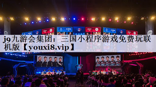 j9九游会集团：三国小程序游戏免费玩联机版