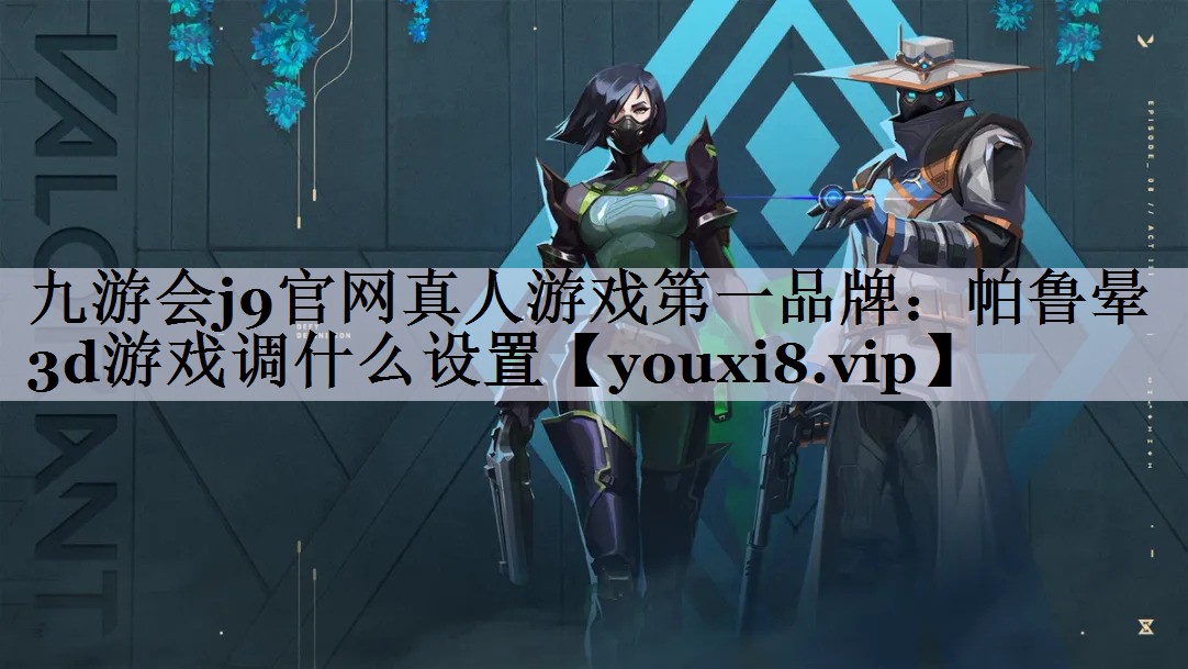 九游会j9官网真人游戏第一品牌：帕鲁晕3d游戏调什么设置