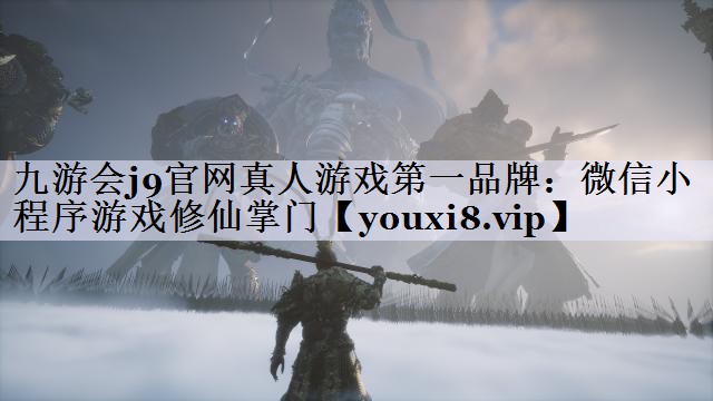 九游会j9官网真人游戏第一品牌：微信小程序游戏修仙掌门
