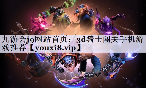 九游会j9网站首页：3d骑士闯关手机游戏推荐