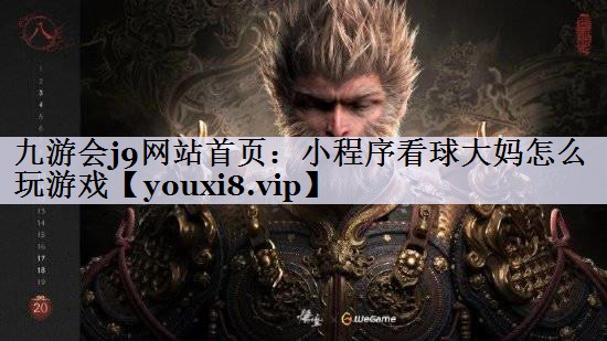九游会j9网站首页：小程序看球大妈怎么玩游戏