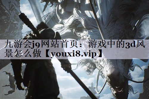 九游会j9网站首页：游戏中的3d风景怎么做