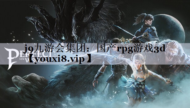 j9九游会集团：国产rpg游戏3d