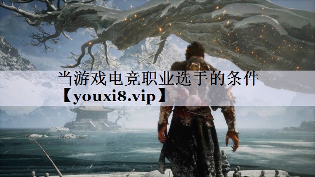 当游戏电竞职业选手的条件